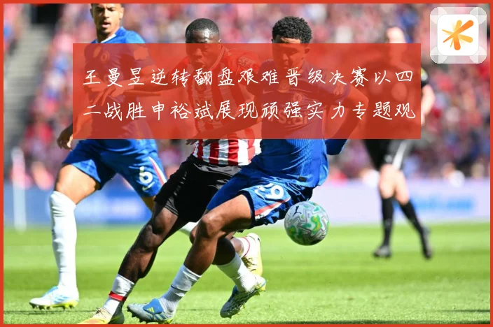 王曼昱逆转翻盘艰难晋级决赛以四二战胜申裕斌展现顽强实力专题观察：最新赛事动态与深度分析