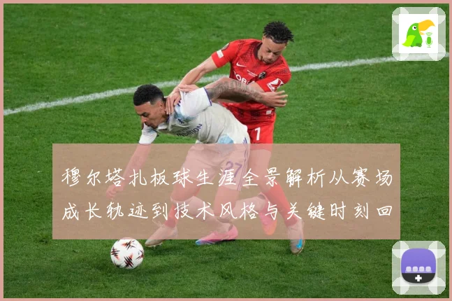穆尔塔扎板球生涯全景解析从赛场成长轨迹到技术风格与关键时刻回顾：最新赛事动态与深度分析