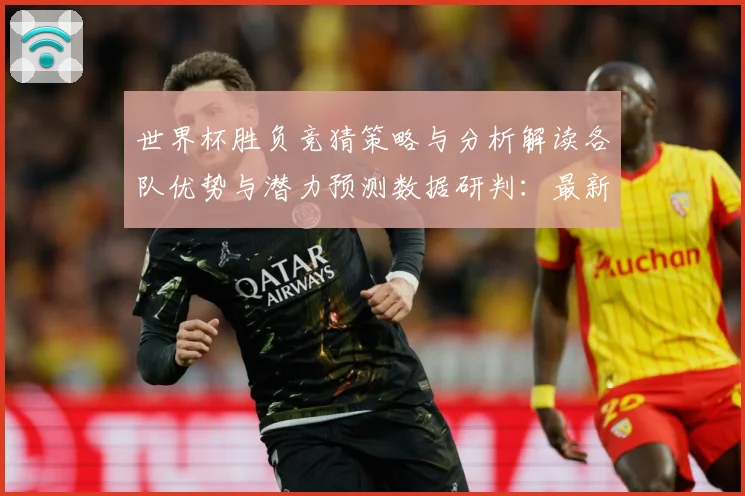 世界杯胜负竞猜策略与分析解读各队优势与潜力预测数据研判：最新赛事动态与深度分析