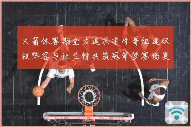火箭休赛期全力追求字母哥组建双核阵容与杜兰特共筑冠军梦赛场复盘：最新赛事动态与深度分析