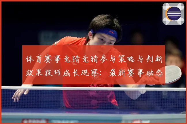 体育赛事竞猜竞猜参与策略与判断效果技巧成长观察：最新赛事动态与深度分析