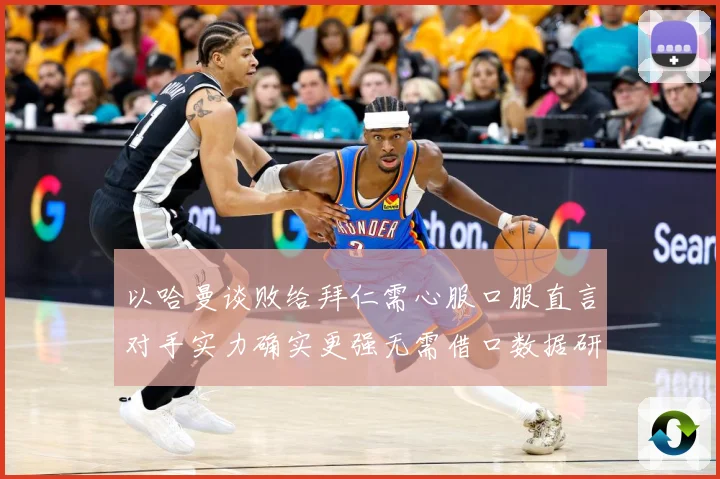 以哈曼谈败给拜仁需心服口服直言对手实力确实更强无需借口数据研判：最新赛事动态与深度分析