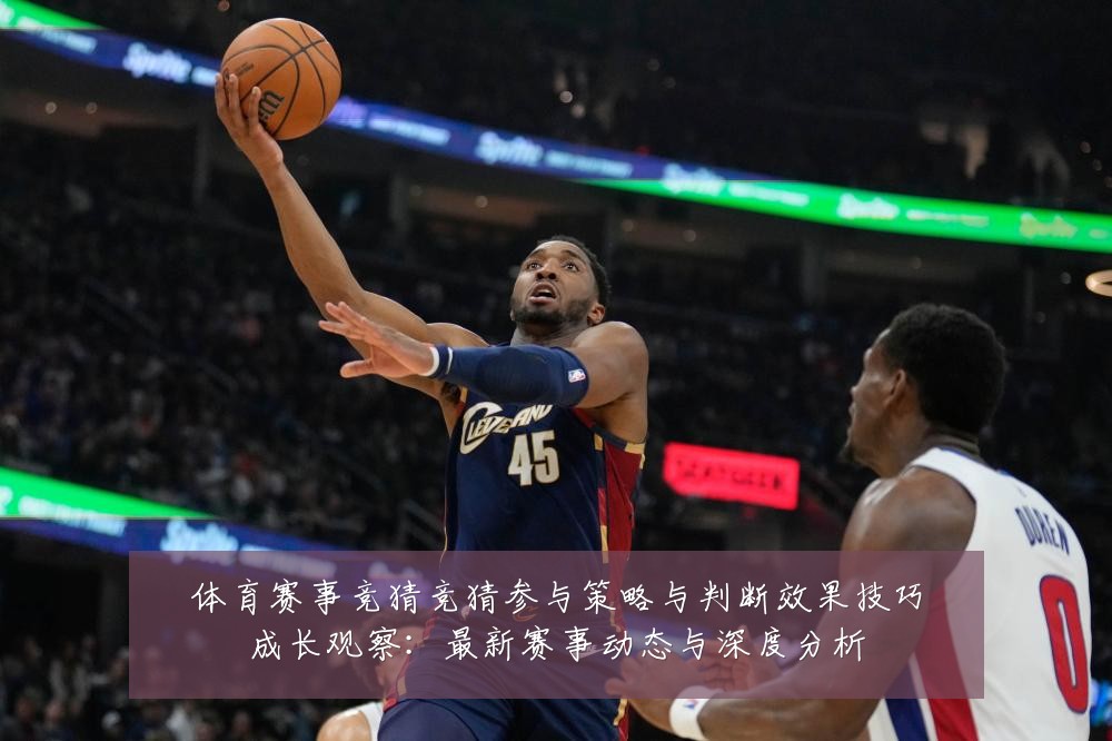 体育赛事竞猜竞猜参与策略与判断效果技巧成长观察：最新赛事动态与深度分析