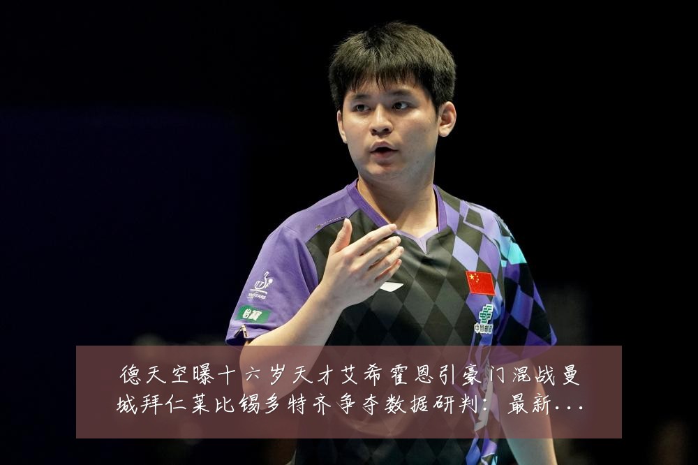 德天空曝十六岁天才艾希霍恩引豪门混战曼城拜仁莱比锡多特齐争夺数据研判:最新赛事动态与深度分析